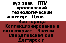 1.1) вуз знак : ЯТИ - ярославский технологический институт › Цена ­ 389 - Все города Коллекционирование и антиквариат » Значки   . Свердловская обл.,Дегтярск г.